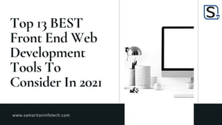 Top 13 BEST
Front End Web
Development
Tools To
Consider In 2021
www.samaritaninfotech.com
 
