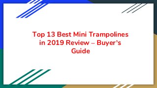Top 13 Best Mini Trampolines
in 2019 Review – Buyer’s
Guide
 