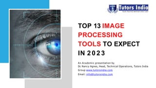 TOP 13 IMAGE
PROCESSING
TOOLS TO EXPECT
IN 2 0 2 3
An Academic presentation by
Dr. Nancy Agnes, Head, Technical Operations, Tutors India
Group www.tutorsindia.com
Email: info@tutorsindia.com
 