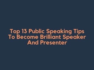 Top 13 Public Speaking Tips
To Become Brilliant Speaker
And Presenter
 