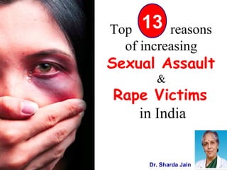 Top reasons
of increasing
Sexual Assault
&
Rape Victims
in India
13
Dr. Sharda Jain
 