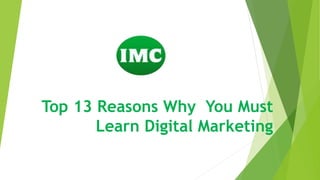 Top 13 Reasons Why You Must
Learn Digital Marketing
 