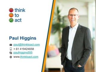 Paul Higgins
paul@thinktoact.com
+ 61 419424658
paulhiggins555
www.thinktoact.com
 