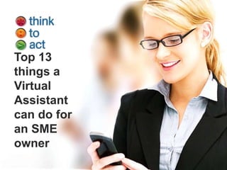 Top 13
things a
Virtual
Assistant
can do for
an SME
owner
 