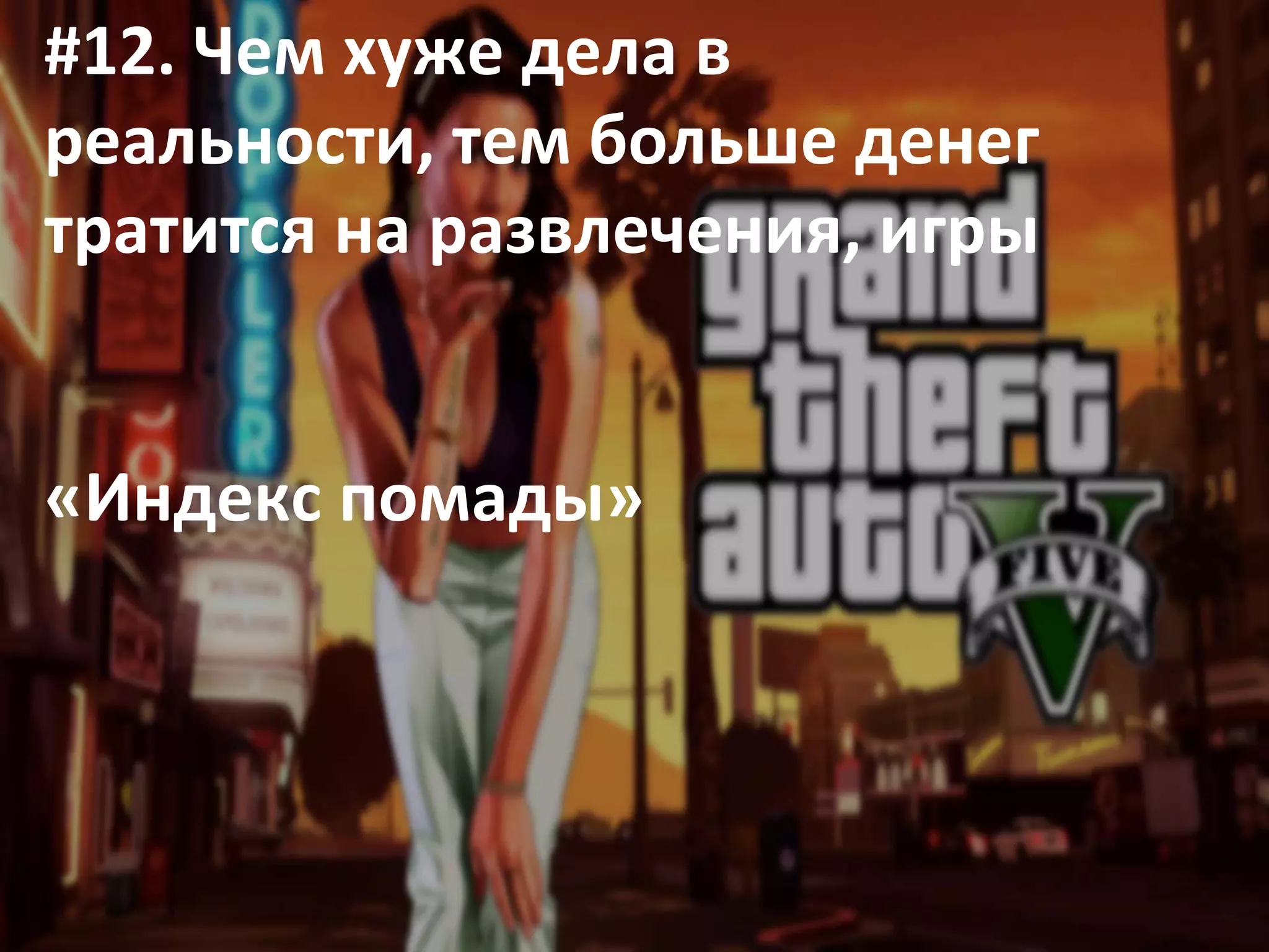 #12. Чем хуже дела в
реальности, тем больше денег
тратится на развлечения, игры
«Индекс помады»
 