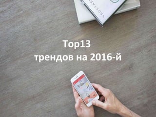 Top13
трендов на 2016-й
 