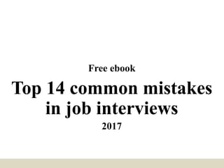 Free ebook
Top 14 common mistakes
in job interviews
2017
 