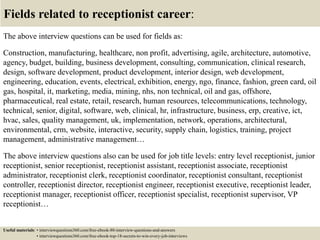 Fields related to receptionist career:
The above interview questions can be used for fields as:
Construction, manufacturin...