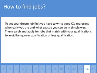 How to find jobs?

    To get your dream job first you have to write good C.V represent
    who really you are and what exactly you can do in simple way.
    Then search and apply for jobs that match with your qualifications
    to avoid being over qualification or less qualification.




1      2    3   4    5    6    7    8    9   10 11 12 13 14 15
 