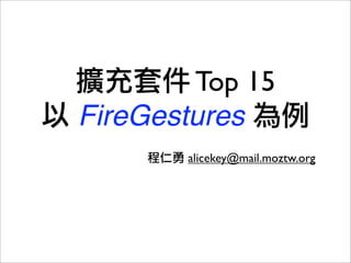 Top 15
FireGestures
       alicekey@mail.moztw.org
 
