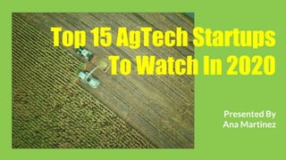 Top 15 AgTech Startups
To Watch In 2020
Presented By
Ana Martinez
 