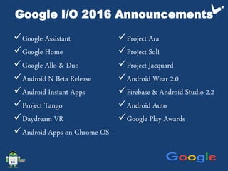 Google I/O 2016 Announcements
Google Assistant
Google Home
Google Allo & Duo
Android N Beta Release
Android Instant A...