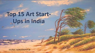 Top 15 Art Start-
Ups in India
SOURCE: BLOGGERSPOT.IN
 