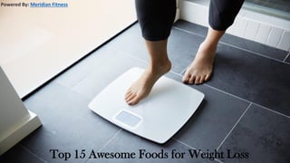 Top 15 Awesome Foods for Weight Loss
Powered By: Meridian Fitness
 