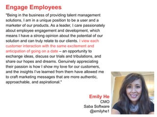 Engage Employees
"Being in the business of providing talent management
solutions, I am in a unique position to be a user a...