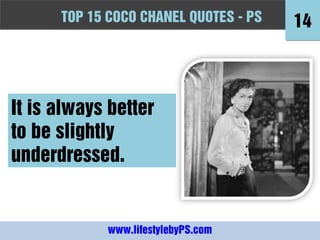TOPFashion Quotes to Live by - -PS
      10 15 COCO CHANEL QUOTES PS          14



It is always better
to be slightly
underdressed.


             www.lifestylebyPS.com
 