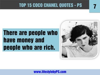 TOPFashion Quotes to Live by - -PS
     10 15 COCO CHANEL QUOTES PS          7



There are people who
have money and
people who are rich.


            www.lifestylebyPS.com
 