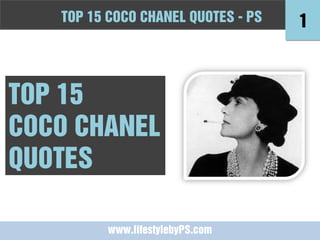 TOPFashion Quotes to Live by - -PS
   10 15 COCO CHANEL QUOTES PS          1



TOP 15
COCO CHANEL
QUOTES

          www.lifestylebyPS.com
 