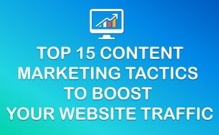 TOP 15 CONTENT
MARKETING TACTICS
TO BOOST
YOUR WEBSITE TRAFFIC
 
