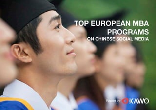 KAWO TECHNOLOGIES LLC COPYRIGHT 2013
TOP EUROPEAN MBA
PROGRAMS
ON CHINESE SOCIAL MEDIA
Report by
 