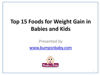 Top 50 Foods for Weight Gain in
Babies and Kids
Presented by
www.bumpsnbaby.com
1
 