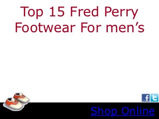 Top 15 Fred Perry
Footwear For men’s




          Shop Online
 