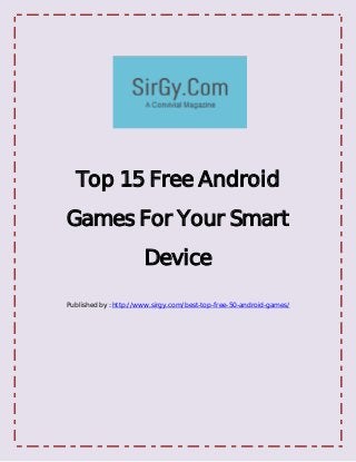 Top 15 Free Android
Games For Your Smart
                       Device

Published by : http://www.sirgy.com/best-top-free-50-android-games/
 