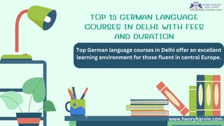 TOP 15 GERMAN LANGUAGE
COURSES IN DELHI WITH FEES
AND DURATION
Top German language courses in Delhi offer an excellent
learning environment for those fluent in central Europe.
www.henryharvin.com
 