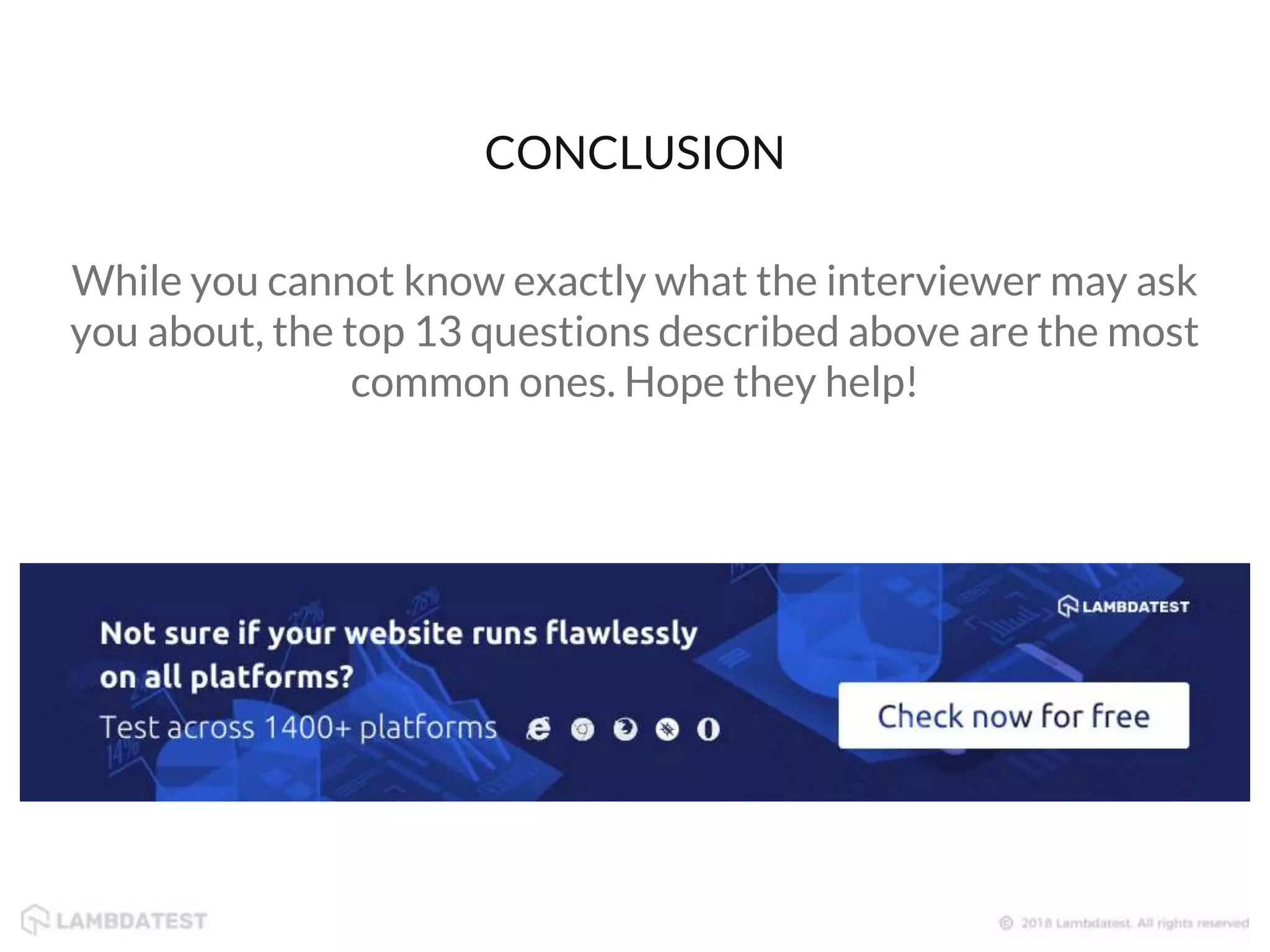 While you cannot know exactly what the interviewer may ask
you about, the top 13 questions described above are the most
common ones. Hope they help!
CONCLUSION
 