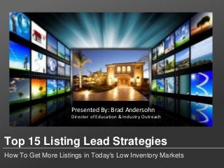 Top 15 Listing Lead Strategies
How To Get More Listings in Today's Low Inventory Markets
Presented By: Brad Andersohn
Director of Education & Industry Outreach
 