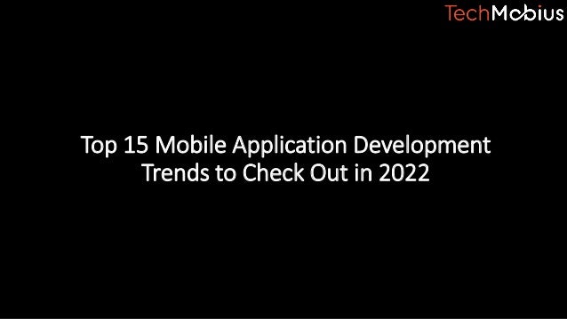 Top 15 Mobile Application Development
Trends to Check Out in 2022
 