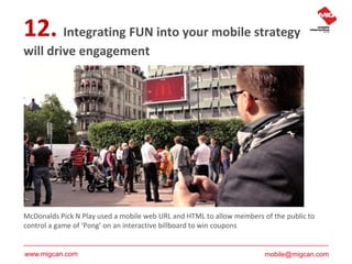 12. Integrating FUN into your mobile strategy
will drive engagement




McDonalds Pick N Play used a mobile web URL and HT...