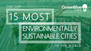 T H E T O P
15 MOST
ENVIRONMENTALLY
SUSTAINABLE CITIES
I N T H E W O R L D
 