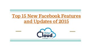 Top 15 New Facebook Features
and Updates of 2015
 