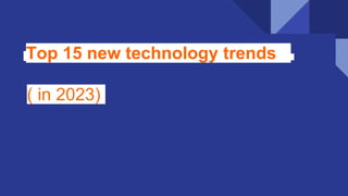 Top 15 new technology trends
( in 2023)
 