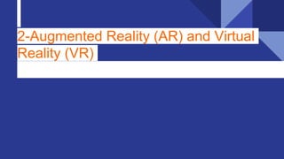 2-Augmented Reality (AR) and Virtual
Reality (VR)
 