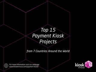from 7 Countries Around the World
Top 15
Payment Kiosk
Projects
For more information visit our webpage
www.kioskinnova.com/payment-kiosk/
 