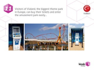 11
TURKEY
Visitors of Vialand, the biggest theme park
in Europe, can buy their tickets and enter
the amusement park easily…
 