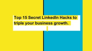 Top 15 Secret LinkedIn Hacks to
triple your business growth.
 