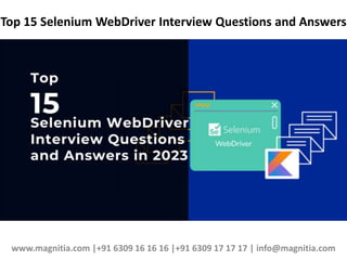 Top 15 Selenium WebDriver Interview Questions and Answers
www.magnitia.com |+91 6309 16 16 16 |+91 6309 17 17 17 | info@magnitia.com
 
