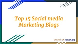 Top 15 Social media
Marketing Blogs
Created By Arun Garg
 
