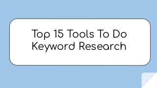 Top 15 Tools To Do
Keyword Research
 