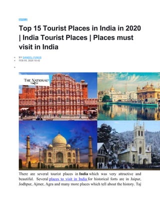 ARTICLE
Top 15 Tourist Places in India in 2020
| India Tourist Places | Places must
visit in India
 BY DANEEL-YUNUS
 FEB 05, 2020 18:42

There are several tourist places in India which was very attractive and
beautiful. Several places to visit in India for historical forts are in Jaipur,
Jodhpur, Ajmer, Agra and many more places which tell about the history. Taj
 