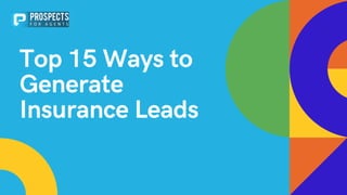 Top 15 Ways to
Generate
Insurance Leads
 