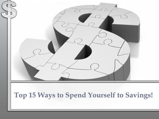 Top 15 Ways to Spend Yourself to Savings! 