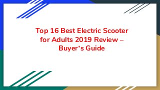 Top 16 Best Electric Scooter
for Adults 2019 Review –
Buyer’s Guide
 