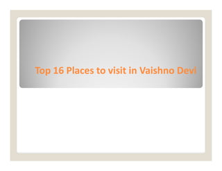Top 16 Places to visit in
Top 16 Places to visit in Vaishno
Vaishno Devi
Devi
 