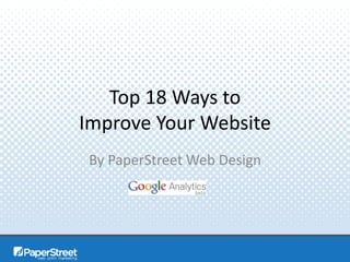Top 18 Ways to 
Improve Your Website 
By PaperStreet Web Design 
 