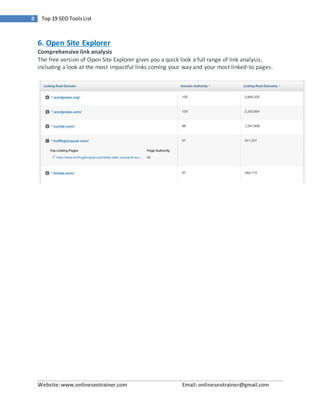 Website:www.onlineseotrainer.com Email: onlineseotrainer@gmail.com
8 Top 19 SEO ToolsList
6. Open Site Explorer
Comprehensive link analysis
The free version of Open Site Explorer gives you a quick look a full range of link analysis,
including a look at the most impactful links coming your way and your most linked-to pages.
 
