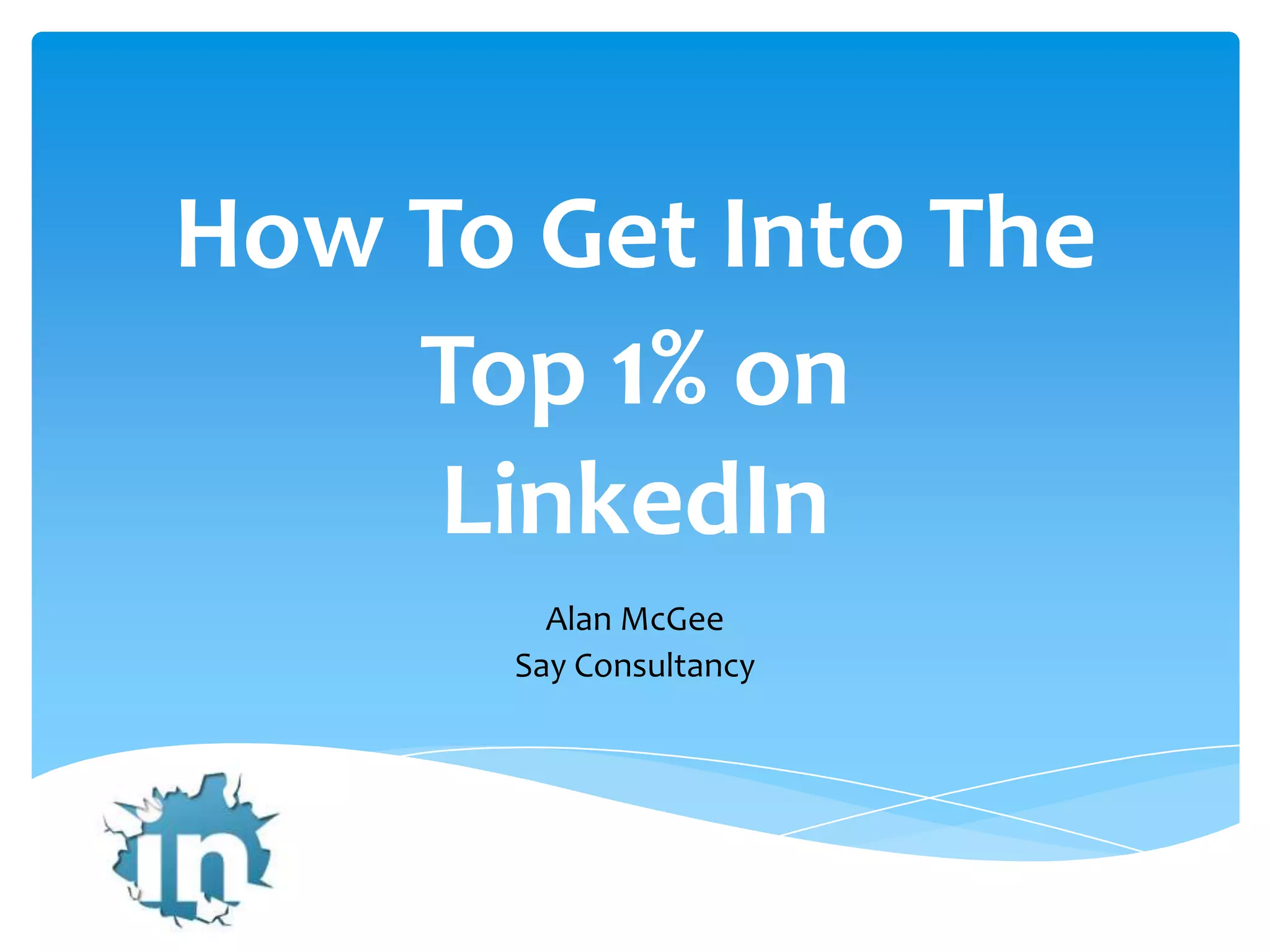 How To Get Into The
Top 1% on
LinkedIn
Alan McGee
Say Consultancy
